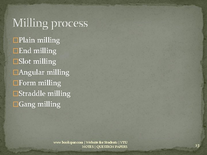 Milling process �Plain milling �End milling �Slot milling �Angular milling �Form milling �Straddle milling
