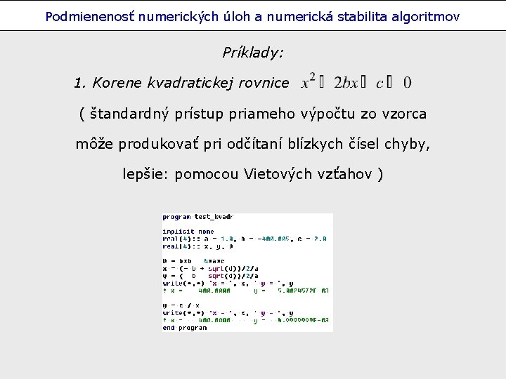 Podmienenosť numerických úloh a numerická stabilita algoritmov Príklady: 1. Korene kvadratickej rovnice ( štandardný
