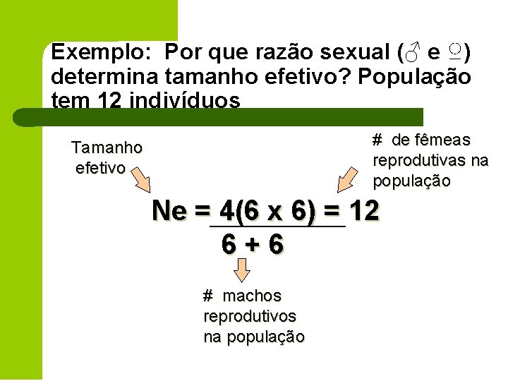 Exemplo: Por que razão sexual (♂ e ♀) determina tamanho efetivo? População tem 12