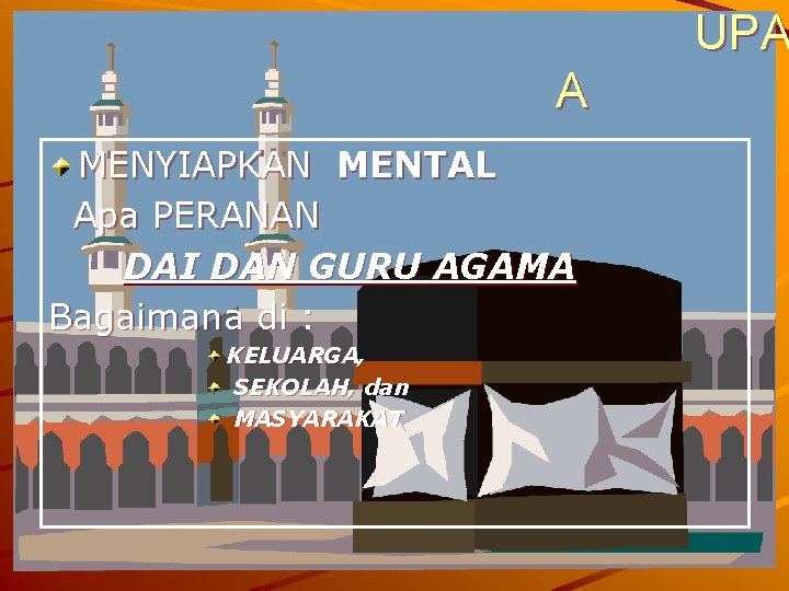 UPA A MENYIAPKAN MENTAL Apa PERANAN DAI DAN GURU AGAMA Bagaimana di : KELUARGA,