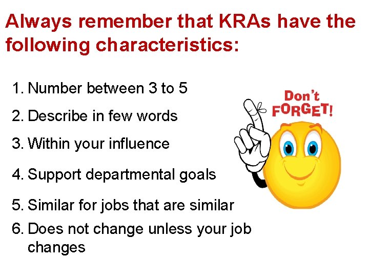 Always remember that KRAs have the following characteristics: 1. Number between 3 to 5