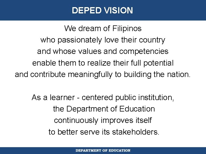 DEPED VISION We dream of Filipinos who passionately love their country and whose values