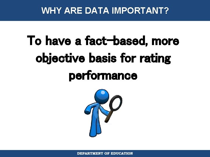 WHY ARE DATA IMPORTANT? To have a fact-based, more objective basis for rating performance