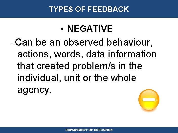 TYPES OF FEEDBACK • NEGATIVE - Can be an observed behaviour, actions, words, data