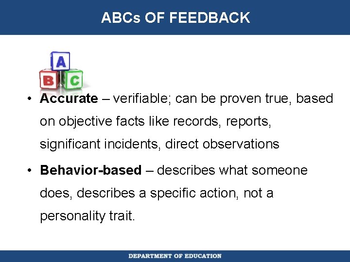ABCs OF FEEDBACK • Accurate – verifiable; can be proven true, based on objective