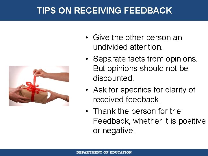 TIPS ON RECEIVING FEEDBACK • Give the other person an undivided attention. • Separate