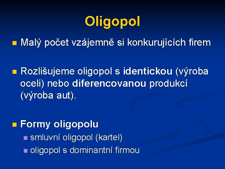 Oligopol n Malý počet vzájemně si konkurujících firem n Rozlišujeme oligopol s identickou (výroba