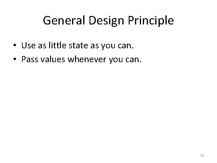 General Design Principle • Use as little state as you can. • Pass values