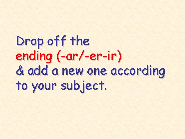 Drop off the ending (-ar/-er-ir) & add a new one according to your subject.