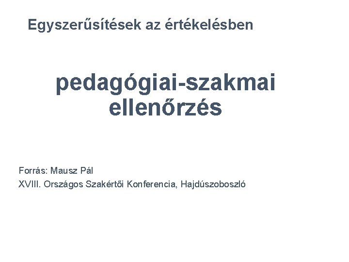 Egyszerűsítések az értékelésben pedagógiai-szakmai ellenőrzés Forrás: Mausz Pál XVIII. Országos Szakértői Konferencia, Hajdúszoboszló 