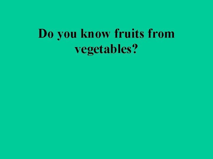 Do you know fruits from vegetables? 