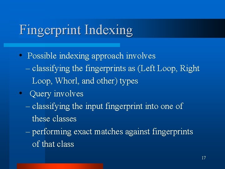 Fingerprint Indexing • Possible indexing approach involves – classifying the fingerprints as (Left Loop,