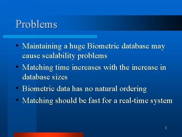 Problems • Maintaining a huge Biometric database may cause scalability problems • Matching time