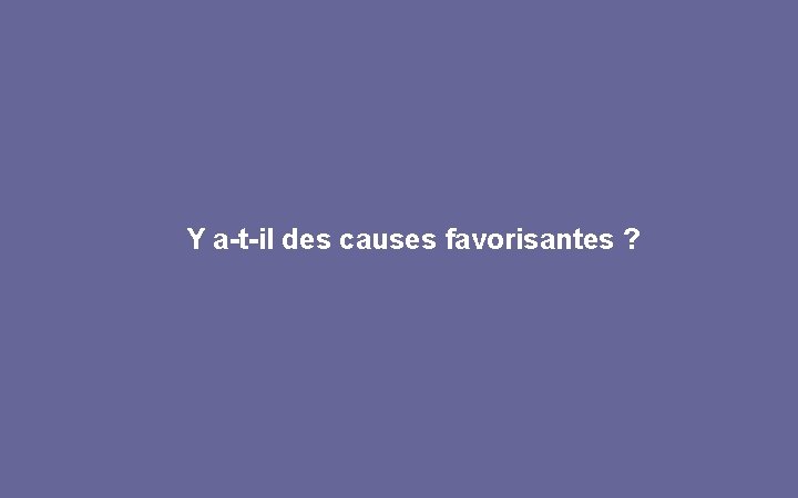 Y a-t-il des causes favorisantes ? 