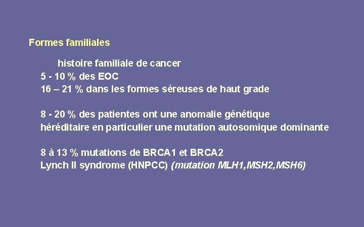 Formes familiales histoire familiale de cancer 5 - 10 % des EOC 16 –