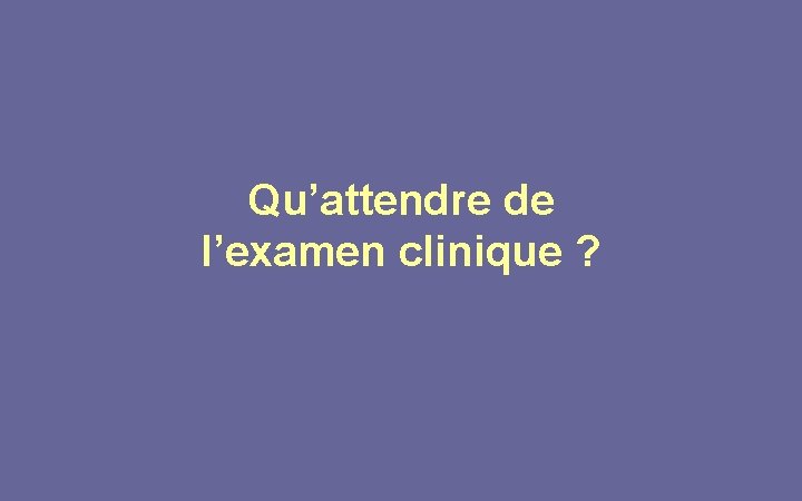 Qu’attendre de l’examen clinique ? 
