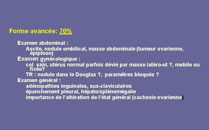 Forme avancée: 70% Examen abdominal : Ascite, nodule ombilical, masse abdominale (tumeur ovarienne, épiploon)