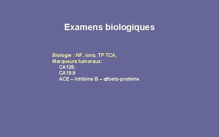 Examens biologiques Biologie : NF, iono, TP TCA, Marqueurs tumoraux: CA 125: CA 19.