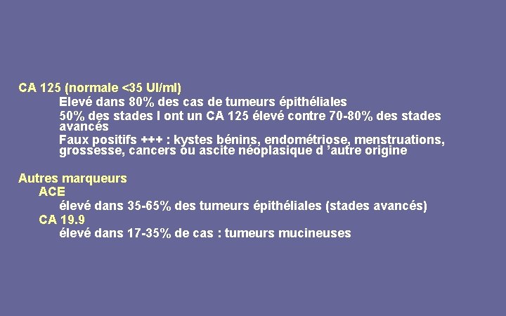 CA 125 (normale <35 UI/ml) Elevé dans 80% des cas de tumeurs épithéliales 50%