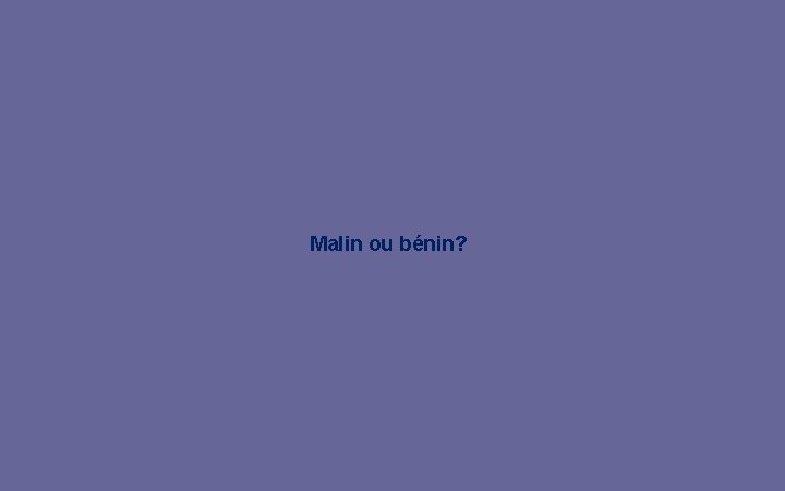 Malin ou bénin? 