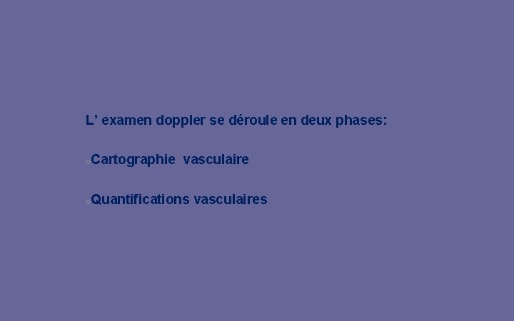 L’ examen doppler se déroule en deux phases: o. Cartographie vasculaire o. Quantifications vasculaires