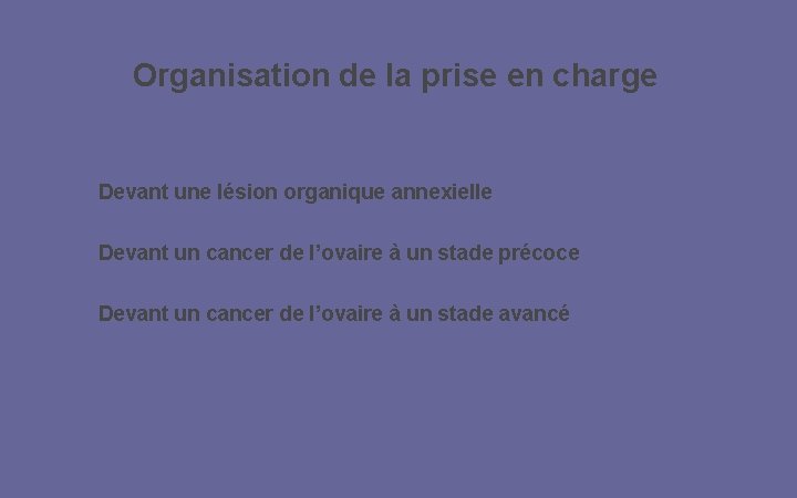 Organisation de la prise en charge Devant une lésion organique annexielle Devant un cancer