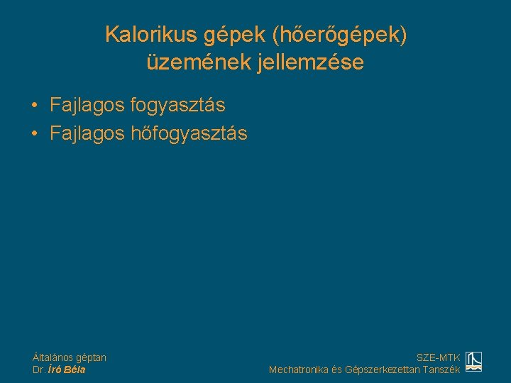 Kalorikus gépek (hőerőgépek) üzemének jellemzése • Fajlagos fogyasztás • Fajlagos hőfogyasztás Általános géptan Dr.