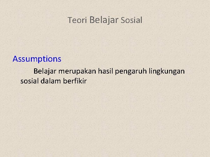 Teori Belajar Sosial Assumptions Belajar merupakan hasil pengaruh lingkungan sosial dalam berfikir 