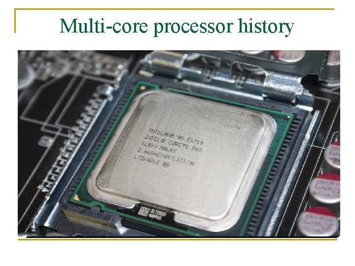 Multi-core processor history n n Motivated by increasing operating frequency, which leads to increasing