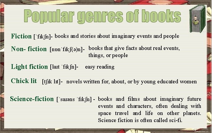 Fiction [ˈfɪkʃn]- books and stories about imaginary events and people Non- fiction [nɒnˈfɪkʃ(ə)n]- books