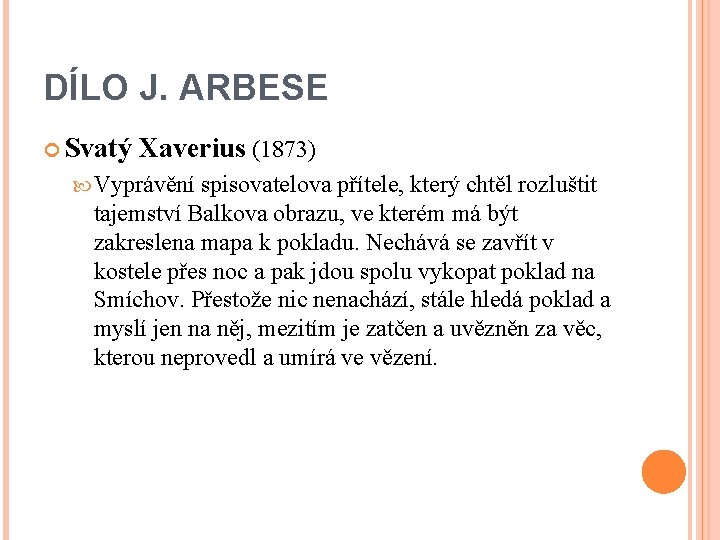 DÍLO J. ARBESE Svatý Xaverius (1873) Vyprávění spisovatelova přítele, který chtěl rozluštit tajemství Balkova