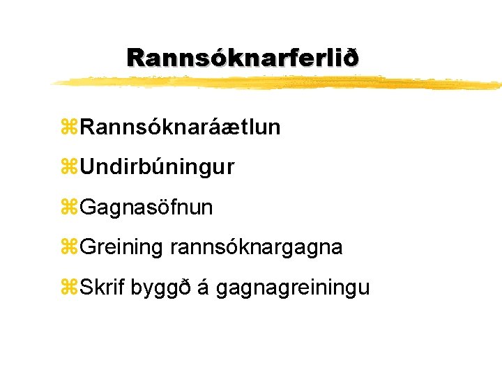 Rannsóknarferlið z. Rannsóknaráætlun z. Undirbúningur z. Gagnasöfnun z. Greining rannsóknargagna z. Skrif byggð á