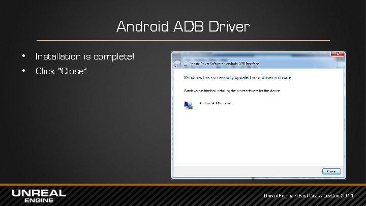 Android ADB Driver • Installation is complete! • Click “Close” Unreal Engine 4 East