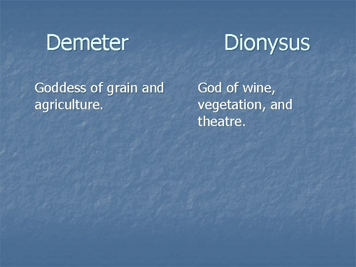 Demeter Goddess of grain and agriculture. Dionysus God of wine, vegetation, and theatre. 