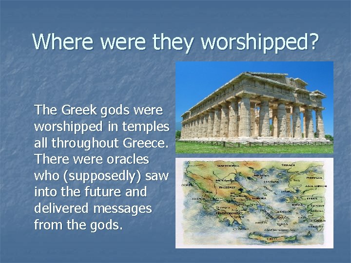 Where were they worshipped? The Greek gods were worshipped in temples all throughout Greece.