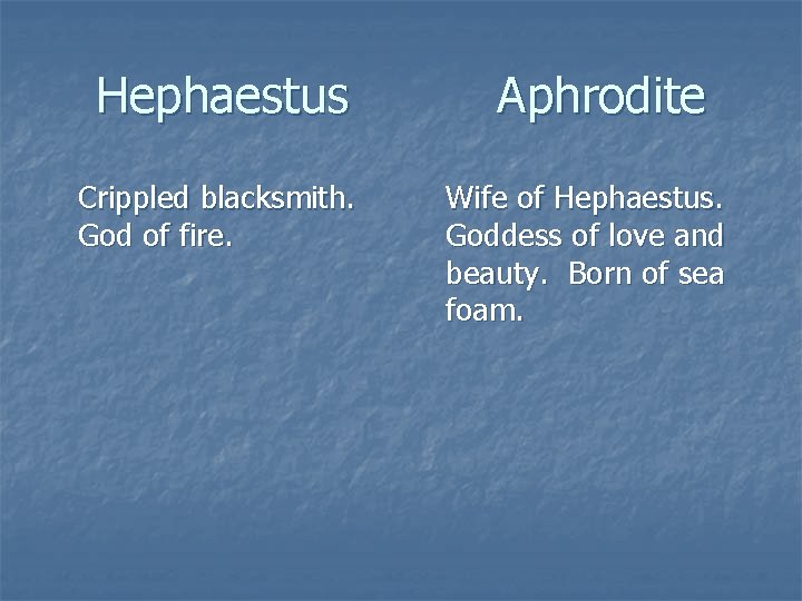 Hephaestus Crippled blacksmith. God of fire. Aphrodite Wife of Hephaestus. Goddess of love and