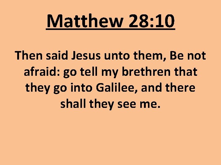Matthew 28: 10 Then said Jesus unto them, Be not afraid: go tell my