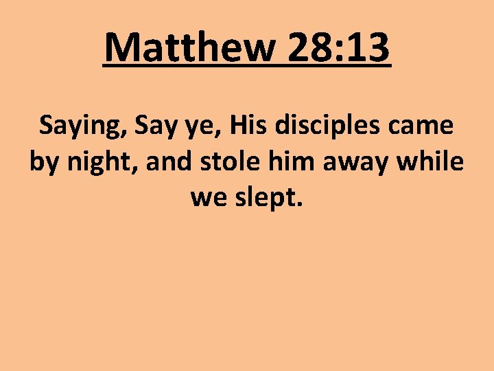 Matthew 28: 13 Saying, Say ye, His disciples came by night, and stole him