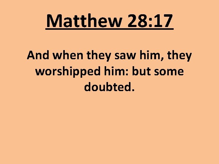 Matthew 28: 17 And when they saw him, they worshipped him: but some doubted.