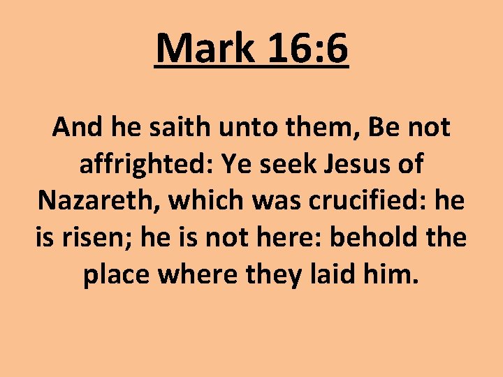 Mark 16: 6 And he saith unto them, Be not affrighted: Ye seek Jesus