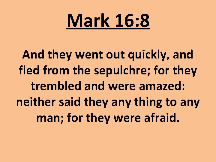 Mark 16: 8 And they went out quickly, and fled from the sepulchre; for