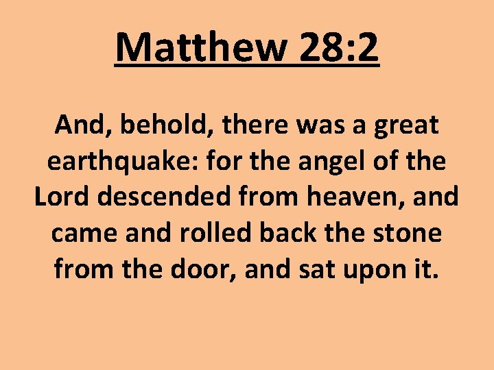 Matthew 28: 2 And, behold, there was a great earthquake: for the angel of