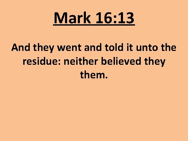 Mark 16: 13 And they went and told it unto the residue: neither believed