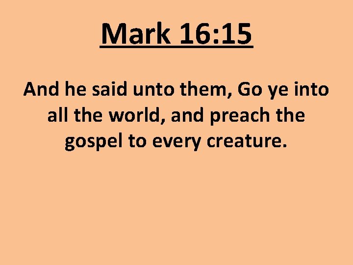 Mark 16: 15 And he said unto them, Go ye into all the world,