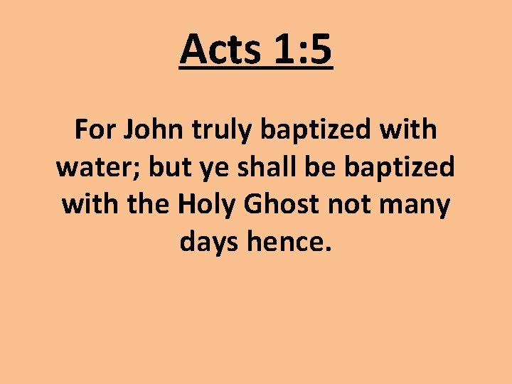 Acts 1: 5 For John truly baptized with water; but ye shall be baptized