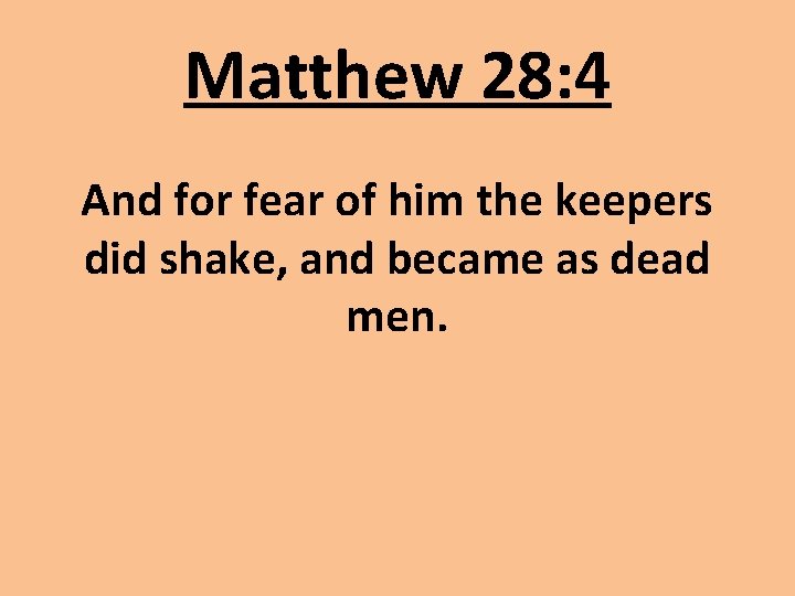 Matthew 28: 4 And for fear of him the keepers did shake, and became