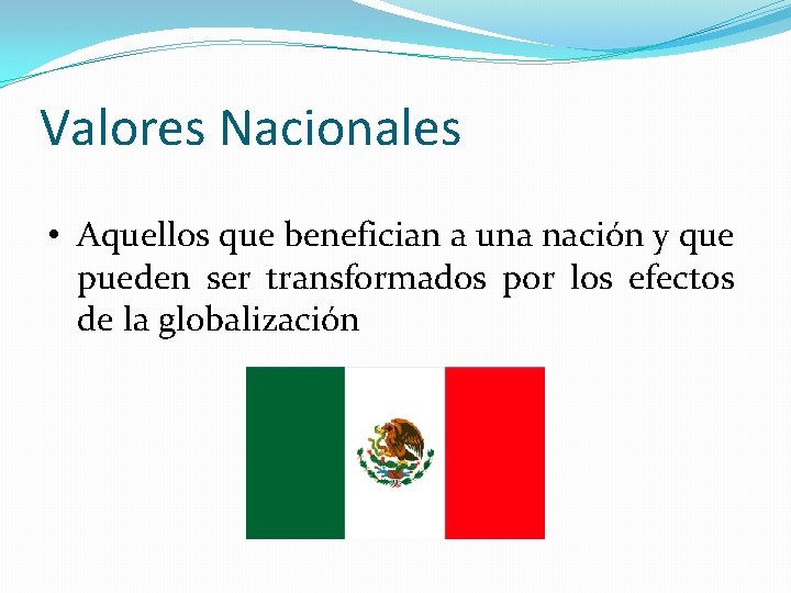 Valores Nacionales • Aquellos que benefician a una nación y que pueden ser transformados