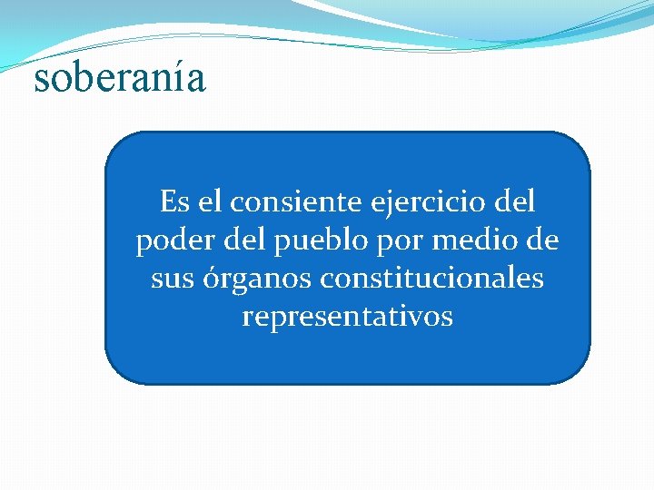 soberanía Es el consiente ejercicio del poder del pueblo por medio de sus órganos