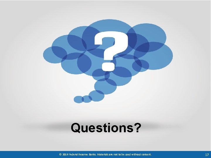 Questions? © 2016 Federal Reserve Banks. Materials are not to be used without consent.