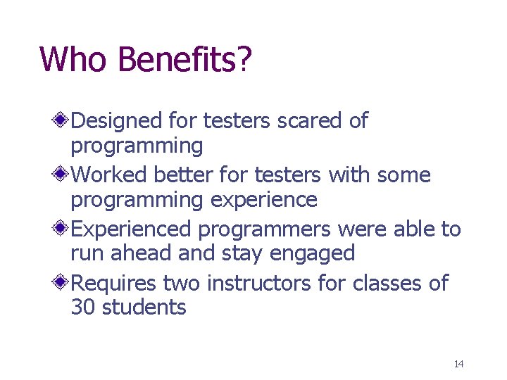 Who Benefits? Designed for testers scared of programming Worked better for testers with some